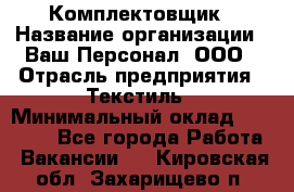 Комплектовщик › Название организации ­ Ваш Персонал, ООО › Отрасль предприятия ­ Текстиль › Минимальный оклад ­ 25 000 - Все города Работа » Вакансии   . Кировская обл.,Захарищево п.